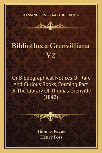 Bibliotheca Grenvilliana V2: Or Bibliographical Notices Of Rare And Curious Books, Forming Part Of The Library Of Thomas Grenville (1842)