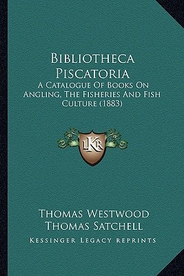 Bibliotheca Piscatoria: A Catalogue Of Books On Angling, The Fisheries And Fish Culture (1883)