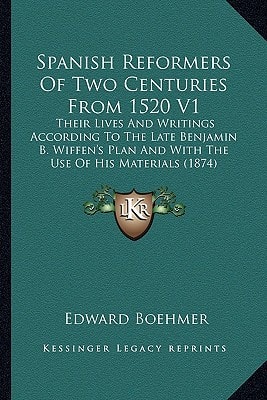 Spanish Reformers Of Two Centuries From 1520 V1: Their Lives And Writings According To The Late Benjamin B. Wiffen's Plan And With The Use Of His Materials (1874)
