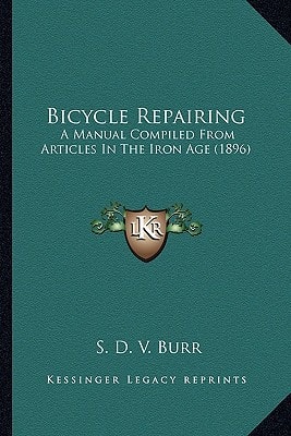 Bicycle Repairing: A Manual Compiled From Articles In The Iron Age (1896)