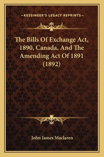 The Bills Of Exchange Act, 1890, Canada, And The Amending Act Of 1891 (1892)