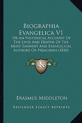 Biographia Evangelica V1: Or An Historical Account Of The Lives And Deaths Of The Most Eminent And Evangelical Authors Or Preachers (1810)