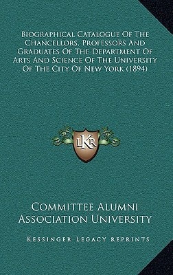 Biographical Catalogue Of The Chancellors, Professors And Graduates Of The Department Of Arts And Science Of The University Of The City Of New York (1894)