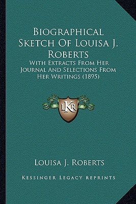 Biographical Sketch Of Louisa J. Roberts: With Extracts From Her Journal And Selections From Her Writings (1895)