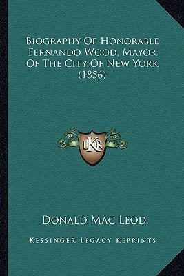 Biography Of Honorable Fernando Wood, Mayor Of The City Of New York (1856)