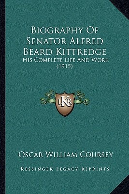 Biography Of Senator Alfred Beard Kittredge: His Complete Life And Work (1915)