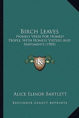 Birch Leaves: Homely Verse For Homely People, With Homely Virtues And Sentiments (1905)