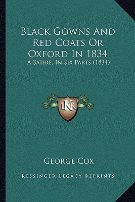 Black Gowns And Red Coats Or Oxford In 1834: A Satire, In Six Parts (1834)