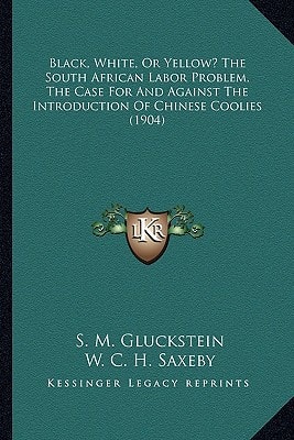 Black, White, Or Yellow? The South African Labor Problem, The Case For And Against The Introduction Of Chinese Coolies (1904)