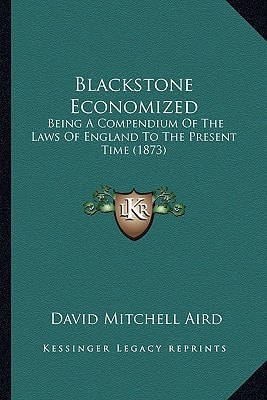 Blackstone Economized: Being A Compendium Of The Laws Of England To The Present Time (1873)