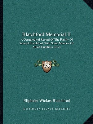 Blatchford Memorial II: A Genealogical Record Of The Family Of Samuel Blatchford, With Some Mention Of Allied Families (1912)