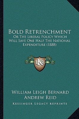 Bold Retrenchment: Or The Liberal Policy Which Will Save One Half The National Expenditure (1888)