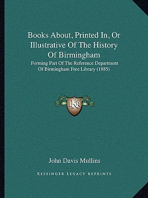 Books About, Printed In, Or Illustrative Of The History Of Birmingham: Forming Part Of The Reference Department Of Birmingham Free Library (1885)