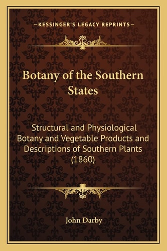Botany of the Southern States: Structural and Physiological Botany and Vegetable Products and Descriptions of Southern Plants (1860)