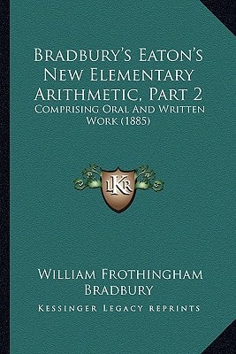 Bradbury's Eaton's New Elementary Arithmetic, Part 2: Comprising Oral And Written Work (1885)
