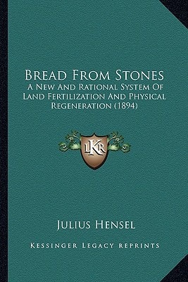 Bread From Stones: A New And Rational System Of Land Fertilization And Physical Regeneration (1894)