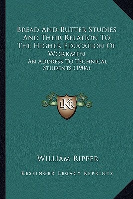 Bread-And-Butter Studies And Their Relation To The Higher Education Of Workmen: An Address To Technical Students (1906)
