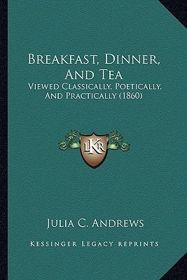 Breakfast, Dinner, And Tea: Viewed Classically, Poetically, And Practically (1860)