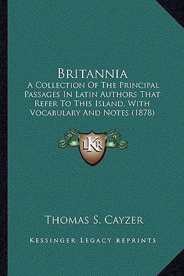 Britannia: A Collection Of The Principal Passages In Latin Authors That Refer To This Island, With Vocabulary And Notes (1878)