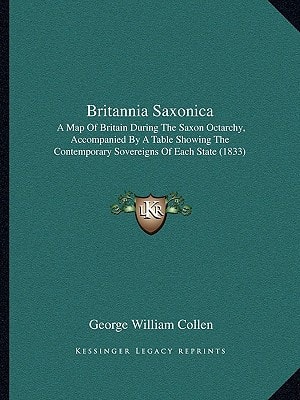 Britannia Saxonica: A Map Of Britain During The Saxon Octarchy, Accompanied By A Table Showing The Contemporary Sovereigns Of Each State (1833)