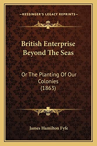 British Enterprise Beyond The Seas: Or The Planting Of Our Colonies (1863)