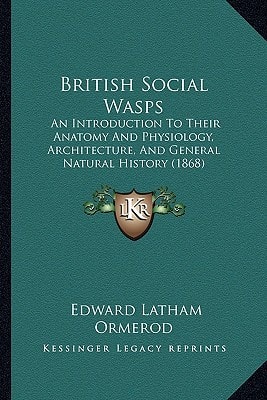 British Social Wasps: An Introduction To Their Anatomy And Physiology, Architecture, And General Natural History (1868)