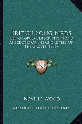 British Song Birds: Being Popular Descriptions And Anecdotes Of The Choristers Of The Groves (1836)