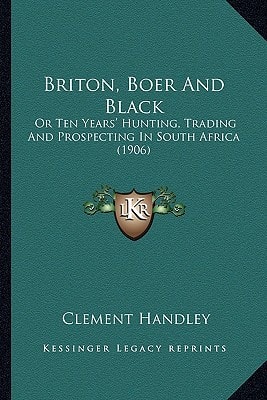 Briton, Boer And Black: Or Ten Years' Hunting, Trading And Prospecting In South Africa (1906)