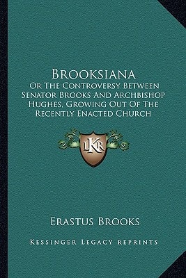 Brooksiana: Or The Controversy Between Senator Brooks And Archbishop Hughes, Growing Out Of The Recently Enacted Church Property Bill, With An Introduction (1855)