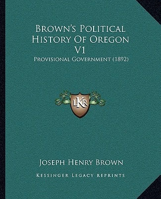 Brown's Political History Of Oregon V1: Provisional Government (1892)