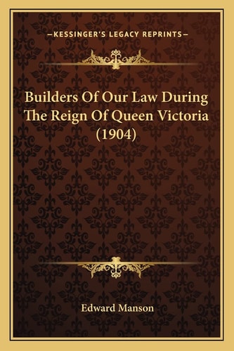 Builders Of Our Law During The Reign Of Queen Victoria (1904)
