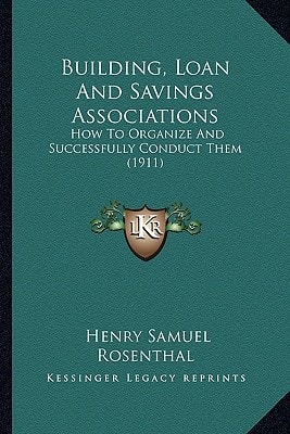 Building, Loan And Savings Associations: How To Organize And Successfully Conduct Them (1911)