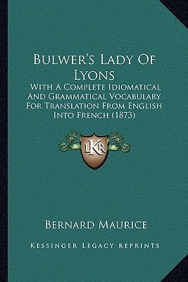 Bulwer's Lady Of Lyons: With A Complete Idiomatical And Grammatical Vocabulary For Translation From English Into French (1873)