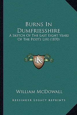Burns In Dumfriesshire: A Sketch Of The Last Eight Years Of The Poet's Life (1870)