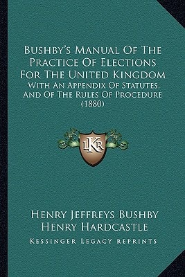 Bushby's Manual Of The Practice Of Elections For The United Kingdom: With An Appendix Of Statutes, And Of The Rules Of Procedure (1880)