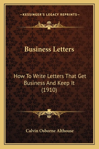 Business Letters: How To Write Letters That Get Business And Keep It (1910)