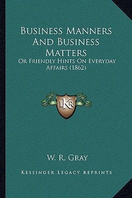 Business Manners And Business Matters: Or Friendly Hints On Everyday Affairs (1862)