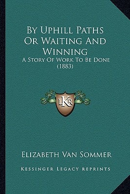 By Uphill Paths Or Waiting And Winning: A Story Of Work To Be Done (1883)