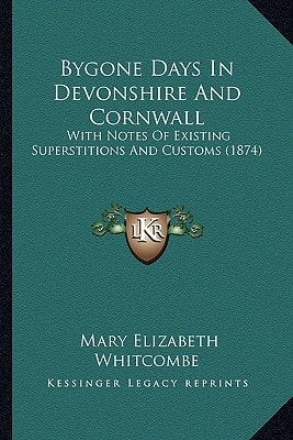 Bygone Days In Devonshire And Cornwall: With Notes Of Existing Superstitions And Customs (1874)