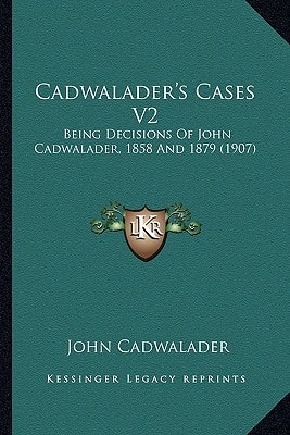 Cadwalader's Cases V2: Being Decisions Of John Cadwalader, 1858 And 1879 (1907)