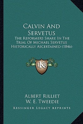Calvin And Servetus: The Reformers Share In The Trial Of Michael Servetus Historically Ascertained (1846)