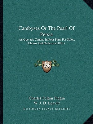 Cambyses Or The Pearl Of Persia: An Operatic Cantata In Four Parts For Solos, Chorus And Orchestra (1881)
