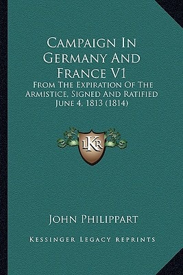 Campaign In Germany And France V1: From The Expiration Of The Armistice, Signed And Ratified June 4, 1813 (1814)