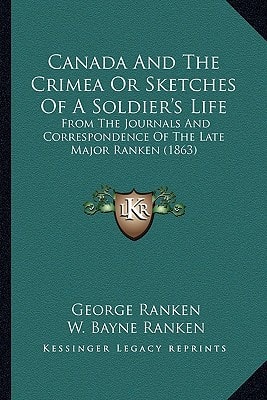 Canada And The Crimea Or Sketches Of A Soldier's Life: From The Journals And Correspondence Of The Late Major Ranken (1863)