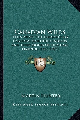Canadian Wilds: Tells About The Hudson's Bay Company, Northern Indians And Their Modes Of Hunting, Trapping, Etc. (1907)