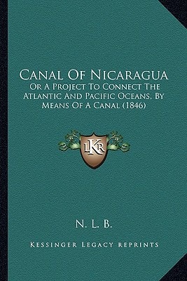 Canal Of Nicaragua: Or A Project To Connect The Atlantic And Pacific Oceans, By Means Of A Canal (1846)
