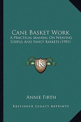 Cane Basket Work: A Practical Manual On Weaving Useful And Fancy Baskets (1901)