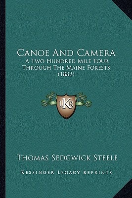 Canoe And Camera: A Two Hundred Mile Tour Through The Maine Forests (1882)