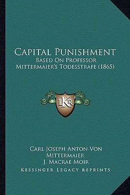 Capital Punishment: Based On Professor Mittermaier's Todesstrafe (1865)