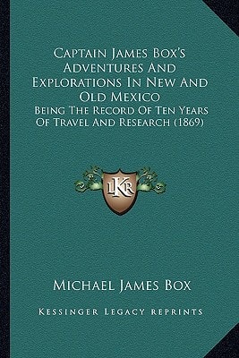 Captain James Box's Adventures And Explorations In New And Old Mexico: Being The Record Of Ten Years Of Travel And Research (1869)